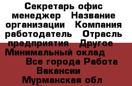 Секретарь/офис-менеджер › Название организации ­ Компания-работодатель › Отрасль предприятия ­ Другое › Минимальный оклад ­ 19 000 - Все города Работа » Вакансии   . Мурманская обл.,Видяево нп